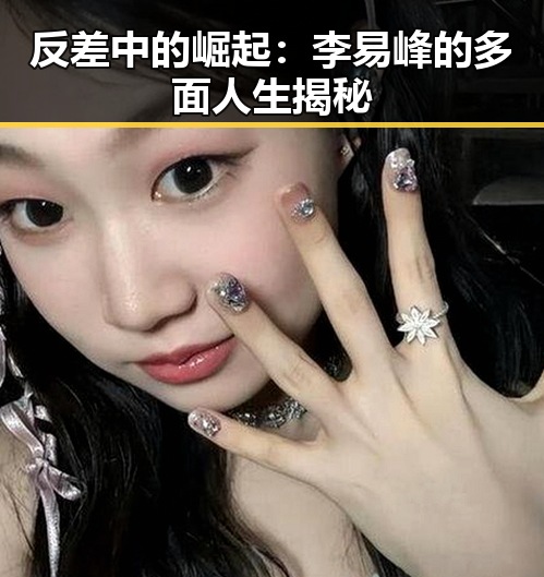 反差中的崛起：李易峰的多面人生揭秘