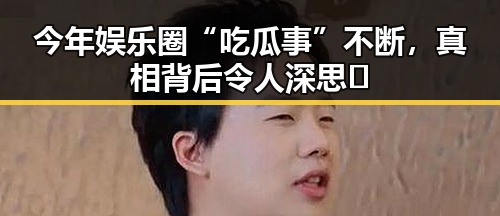 今年娱乐圈“吃瓜事”不断，真相背后令人深思🤔