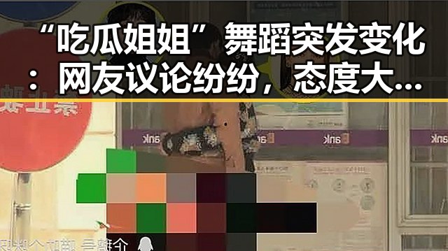 “吃瓜姐姐”舞蹈突发变化：网友议论纷纷，态度大转变？