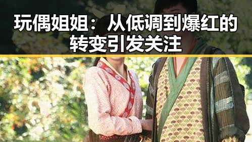 玩偶姐姐：从低调到爆红的转变引发关注