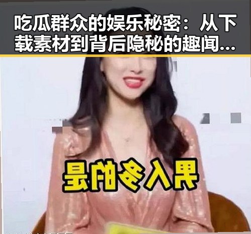 吃瓜群众的娱乐秘密：从下载素材到背后隐秘的趣闻不断曝光