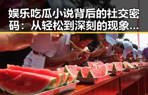 娱乐吃瓜小说背后的社交密码：从轻松到深刻的现象分析