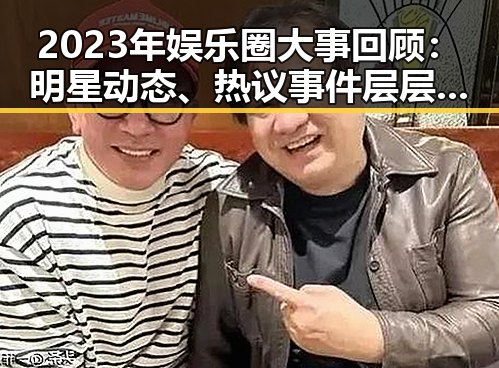 2023年娱乐圈大事回顾:明星动态、热议事件层层展开