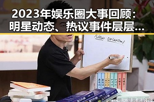 2023年娱乐圈大事回顾:明星动态、热议事件层层展开